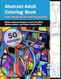 Abstract Adult Coloring Book for Stress Relief and Relaxation: Modern Abstract Designs to Calm the Mind, Reduce Anxiety, and Inspire Creative Flow