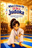 When Independently Published When I Grow Up I'll Be a Judoka: An inspiring book for girls who dream of finding strength, courage, and confidence on the mat