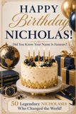 Happy Birthday, NICHOLAS! Did You Know Your Name Is Famous?: 50 Legendary Nicholases Who Changed the World