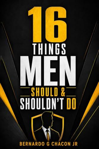 16 Things Men Should & Shouldn't Do: A Step-By-Step Guide On How To Navigate Life