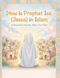 How Prophet ISA (JESUS) ISLAMIC: The Story of Isa (JESUSE) His Miracles, and His Message of faith in Allah
