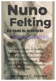 NUNO FELTING WORKSHOP FOR BEGINNERS: A Complete Guide to Creating Elegant Wool and Silk Textiles, Felted Fashion, Decorative Art, Beautiful Scarves, Shawls, Bags, Wall Art, and Modern Handmade Design