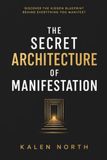 The Secret Architecture of Manifestation: Discover the hidden blueprint behind everything you manifest 9798172338342