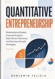 Quantitative Entrepreneurship: Mathematical Models, Financial Analysis, Data-Driven Decisions, and Business Growth Strategies