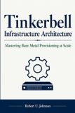 Tinkerbell Infrastructure Architecture: Mastering Bare Metal Provisioning at Scale
