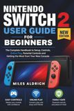 NINTENDO SWITCH 2 USER GUIDE FOR BEGINNERS: The Complete Handbook to Setup, Controls, Online Play, Parental Controls and Getting the Most from Your New Console