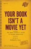 Your Book Isn’t a Movie Yet - The Smart Author’s Guide to Screen Adaptation