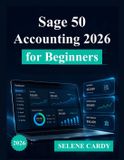Sage 50 Accounting 2026 for Beginners: A Complete Step-by-Step Guide to Bookkeeping, Invoicing, and Financial Management