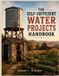 The Independently Published The Self-sufficient Water Projects Handbook: Practical Builds for Reliable Supply, Everyday Independence, and Off-Grid Resilience