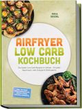 Airfryer GPSR Kontakt Airfryer Low Carb Kochbuch: Die besten Low-Carb-Rezepte im Airfryer - für jeden Geschmack, mehr Energie & Zeitersparnis - inkl. 30-Tage-Ernährungsplan, Brote & Teige, Snacks, Desserts