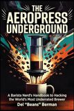 The Aeropress The Aeropress Underground: A Barista Nerd's Handbook to Hacking the World's Most Underrated Brewer