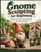 GNOME Independently Published Gnome Sculpting for Beginners: A Beginner-Friendly Guide to Materials, Forming Techniques, Character Design, and Gnome Sculptures