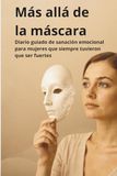 Más Allá de la Máscara: Un cuaderno de sanación para soltar tus máscaras emocionales y elegirte a ti