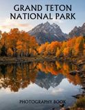 Grand Teton National Park Photography Book: A Stunning Collection of Majestic Mountains, Alpine Lakes, Wildlife, and Scenic Wilderness Landscapes