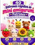 40 Bol 40 Patrones Rápidos de Mini Amigurumi: Instrucciones fáciles de seguir para crear animales, frutas, flores, llaveros y accesorios personalizados de estilo Kawaii.