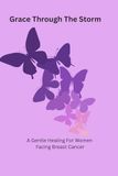 Grace Through The Storm: A Gentle Healing Journal For Women Facing Breast Cancer