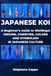 JAPANESE KOI: A Beginner’s Guide to Nishikigoi: Origins, Varieties, Colors and Symbolism in Japanese Culture