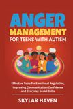 Anger Management for Teens with Autism: Effective Tools for Emotional Regulation, Improving Communication Confidence and Everyday Social Skills
