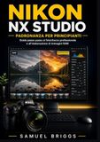 Nikon NX Studio Padronanza per principianti: Guida passo passo al fotoritocco professionale e all'elaborazione di immagini RAW