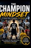 The Champion The Champion Mindset: 15 Soccer Stars. 15 Lessons. One Mindset.