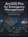 ArcGIS Pro for Emergency Management: Crisis Mapping and Real-Time GIS: Disaster Response, Risk Assessment, and Community Resilience Strategies