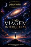 UMA VIAGEM INTERESTELAR: Do Nascimento do Cosmos ao Destino da Inteligência