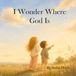 I Wonder Where God Is: A Christian Bedtime Picture Book About God's Presence