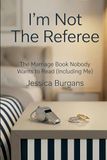 I'm Not the Referee: The Marriage Book Nobody Wants to Read (Including Me)