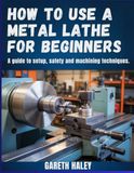 How to Use a Metal Lathe for Beginners: A Guide to Setup, Safety and Machining Techniques