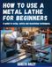 How to Use a Metal Lathe for Beginners: A Guide to Setup, Safety and Machining Techniques