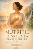 NUTRIȚIE Conștientă Nutriție pentru Suflet: Hrănește-ți corpul, transformă-ți energia și trezește-ți esența