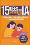 15 idées pour apprendre avec l'IA: Comprendre, s’entraîner, réviser et gagner en autonomie - guide pour les parents