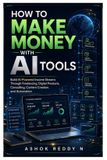 How Independently Published How to Make Money with AI Tools: Build AI-Powered Income Streams Through Freelancing, Digital Products, Consulting, Content Creation, and Automation Paperback
