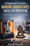 A Bol A Beginner's Guide to Making Miniatures With 3D Printers