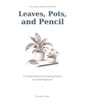 Leaves, Pots, and Pencil: 12 Guided Botanical Drawing Projects for Adult Beginners