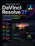 Mastering DaVinci Resolve 21: Complete Guide to Video Editing, Color Grading, Fusion Visual Effects, Fairlight Audio, Motion Graphics, and Professional Export Workflows