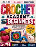 Crochet Academy for Beginners: From Your Very First Stitch to Beautiful Handmade Creations You'll Be Proud Of | A Full-Color Step-by-Step Guide to Crochet with Confidence, One Stitch at a Time