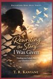 Rewriting the Story I Was Given: Healing from Labels, Pain, and Inherited Silence