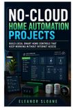 No-Cloud Libri GmbH No-Cloud Home Automation Projects: Build Local Smart Home Controls That Keep Working Without Internet Access