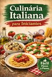 Culinária Italiana para Iniciantes: Descubra os Segredos da Cozinha Italiana com Receitas Simples e Deliciosas