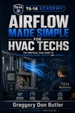 Airflow Made Simple for HVAC Techs: The Practical HVAC Guide to Ducts, Pressure, Volume, Velocity, and Comfort