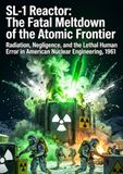 SL-1 Reactor: The Fatal Meltdown of the Atomic Frontier: Radiation, Negligence, and the Lethal Human Error in American Nuclear Engineering, 1961