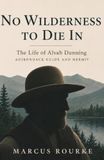 No Wilderness to Die In: The Life of Alvah Dunning, Adirondack Guide and Hermit