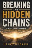 Breaking the Hidden Chains: 10 Steps to Freedom From Pornography and Masturbation
