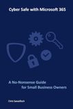 Cyber Microsoft 365 Cyber Safe: A No-Nonsense Guide for Small Business Owners