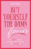 Buy Yourself the Damn Flowers: The self-love guide to growing, healing and learning to put yourself first