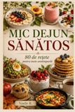 Mic dejun sănătos: 80 de rețete gustoase pentru toate anotimpurile