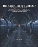 The Large Hadron Collider: The Biggest Machine Ever Built: How It Was Built, How It Works, and Why Ten Thousand Scientists Spent Thirty Years Chasing ... a Ten-Billionth of a Trillionth of a Second