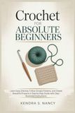 Crochet for Absolute Beginners: Learn Easy Stitches, Follow Simple Patterns, and Create Beautiful Projects-A Step-by-Step Guide with Clear Illustrated Instructions