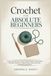 Crochet for Absolute Beginners: Learn Easy Stitches, Follow Simple Patterns, and Create Beautiful Projects-A Step-by-Step Guide with Clear Illustrated Instructions